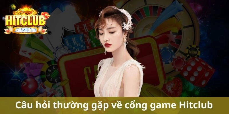 Câu hỏi phổ biến liên quan đến cổng game HITCLUB